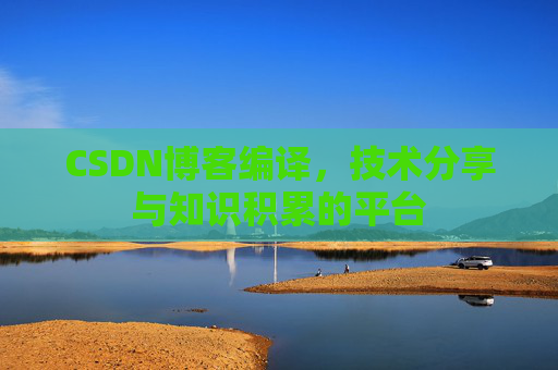 CSDN博客编译，技术分享与知识积累的平台